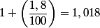 1+\left( \dfrac{1,8}{100}\right) =1,018